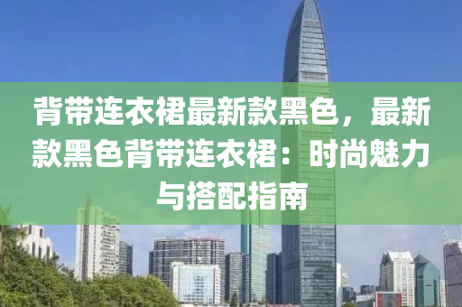 背帶連衣裙最新款黑色，最新款黑色背帶連衣裙：時尚魅力與搭配指南