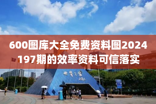 600圖庫大全免費(fèi)資料圖2024197期的效率資料可信落實(shí)