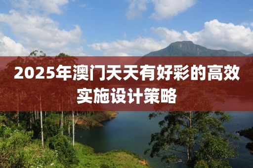 2025年澳門天天有好彩的高效實(shí)施設(shè)計(jì)策略