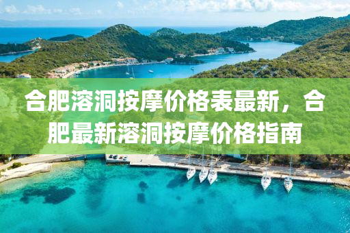 合肥溶洞按摩價(jià)格表最新，合肥最新溶洞按摩價(jià)格指南