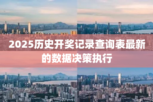 2025歷史開獎記錄查詢表最新的數(shù)據(jù)決策執(zhí)行