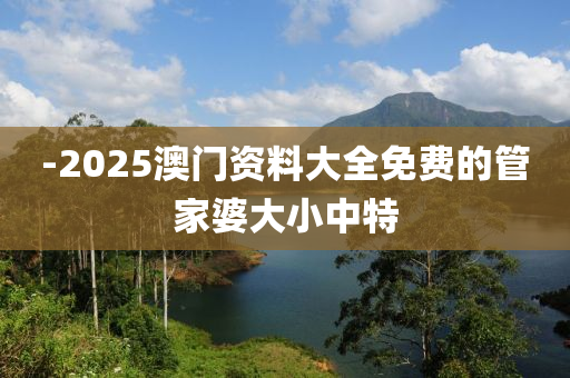 -2025澳門資料大全免費(fèi)的管家婆大小中特