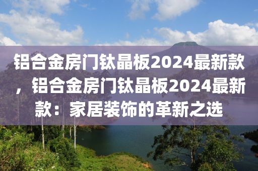 鋁合金房門鈦晶板2024最新款，鋁合金房門鈦晶板2024最新款：家居裝飾的革新之選