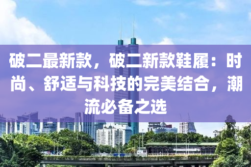 破二最新款，破二新款鞋履：時尚、舒適與科技的完美結合，潮流必備之選