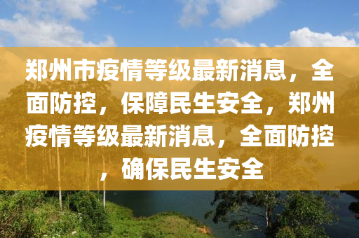 鄭州市疫情等級最新消息，全面防控，保障民生安全，鄭州疫情等級最新消息，全面防控，確保民生安全