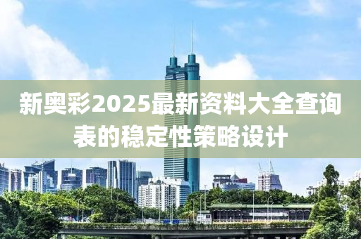 新奧彩2025最新資料大全查詢表的穩(wěn)定性策略設(shè)計(jì)