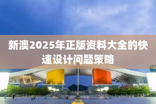 新澳2025年正版資料大全的快速設(shè)計(jì)問題策略