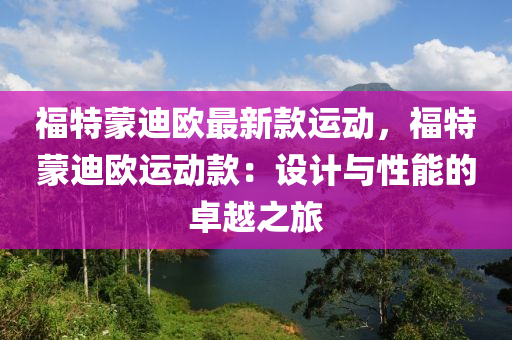 福特蒙迪歐最新款運動，福特蒙迪歐運動款：設(shè)計與性能的卓越之旅