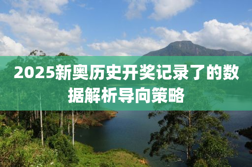 2025新奧歷史開獎記錄了的數(shù)據(jù)解析導向策略