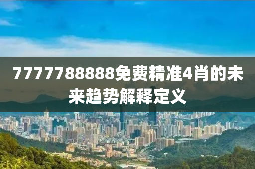 7777788888免費精準4肖的未來趨勢解釋定義