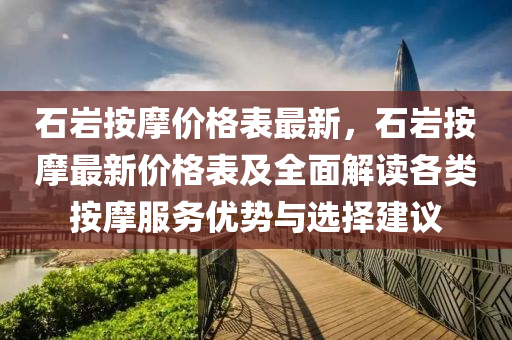 石巖按摩價格表最新，石巖按摩最新價格表及全面解讀各類按摩服務(wù)優(yōu)勢與選擇建議