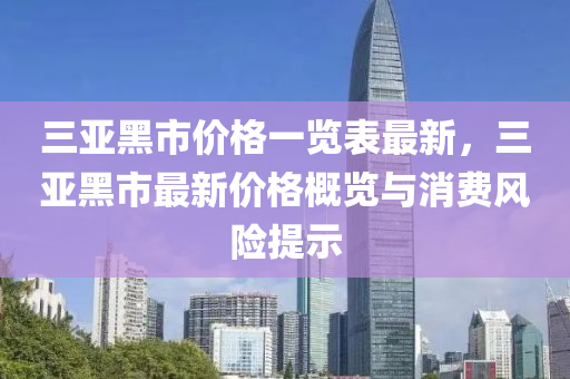 三亞黑市價格一覽表最新，三亞黑市最新價格概覽與消費風險提示