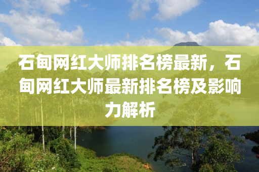 石甸網(wǎng)紅大師排名榜最新，石甸網(wǎng)紅大師最新排名榜及影響力解析