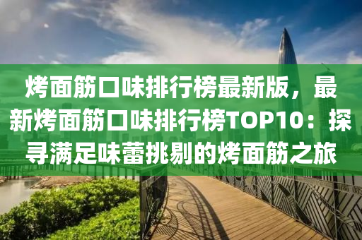 烤面筋口味排行榜最新版，最新烤面筋口味排行榜TOP10：探尋滿足味蕾挑剔的烤面筋之旅