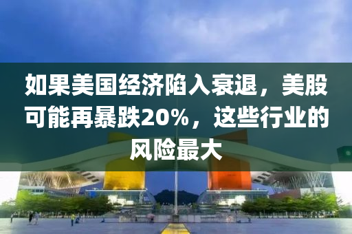 如果美國(guó)經(jīng)濟(jì)陷入衰退，美股可能再暴跌20%，這些行業(yè)的風(fēng)險(xiǎn)最大