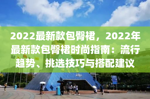 2022最新款包臀裙，2022年最新款包臀裙時尚指南：流行趨勢、挑選技巧與搭配建議