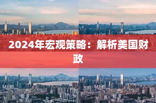 2024年宏觀策略：解析美國財政