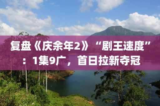 復盤《慶余年2》“劇王速度”：1集9廣，首日拉新奪冠