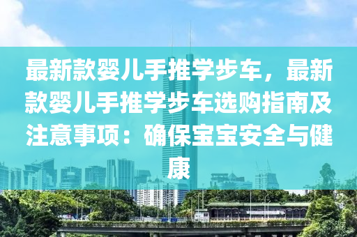 最新款嬰兒手推學步車，最新款嬰兒手推學步車選購指南及注意事項：確保寶寶安全與健康