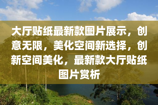 大廳貼紙最新款圖片展示，創(chuàng)意無(wú)限，美化空間新選擇，創(chuàng)新空間美化，最新款大廳貼紙圖片賞析