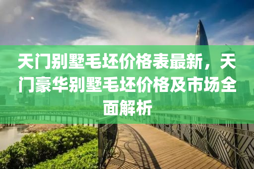 天門別墅毛坯價格表最新，天門豪華別墅毛坯價格及市場全面解析