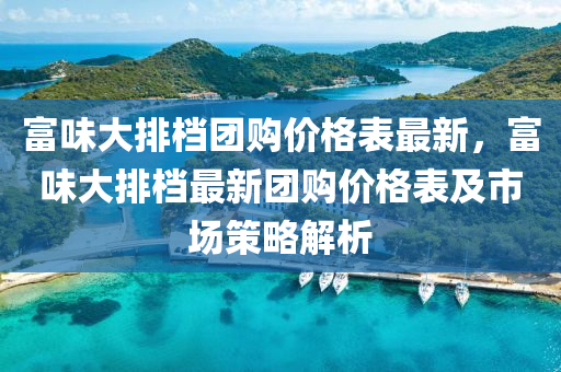 富味大排檔團購價格表最新，富味大排檔最新團購價格表及市場策略解析