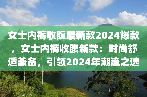 女士內(nèi)褲收腹最新款2024爆款，女士內(nèi)褲收腹新款：時(shí)尚舒適兼?zhèn)洌I(lǐng)2024年潮流之選