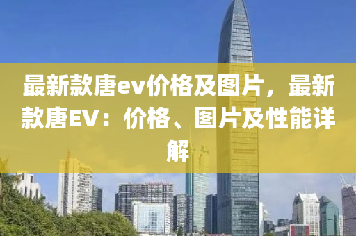 最新款唐ev價格及圖片，最新款唐EV：價格、圖片及性能詳解