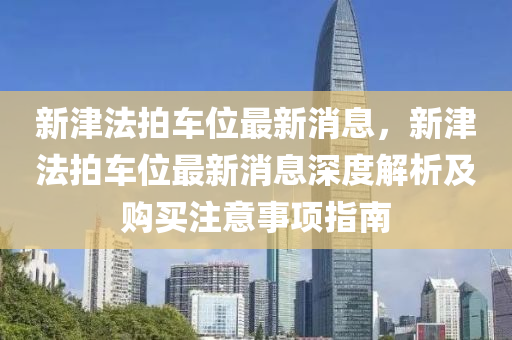 新津法拍車位最新消息，新津法拍車位最新消息深度解析及購買注意事項指南