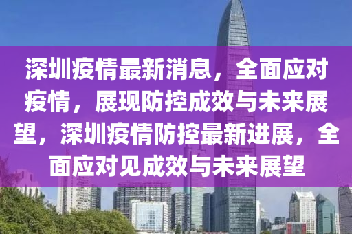 深圳疫情最新消息，全面應(yīng)對(duì)疫情，展現(xiàn)防控成效與未來展望，深圳疫情防控最新進(jìn)展，全面應(yīng)對(duì)見成效與未來展望