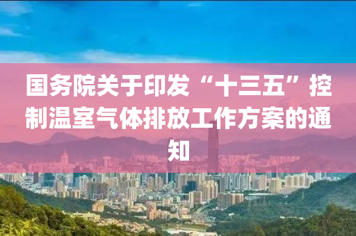 國務(wù)院關(guān)于印發(fā)“十三五”控制溫室氣體排放工作方案的通知