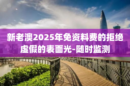 新老澳2025年免資料費(fèi)的拒絕虛假的表面光-隨時(shí)監(jiān)測(cè)