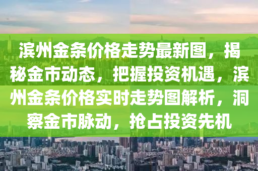 濱州金條價格走勢最新圖，揭秘金市動態(tài)，把握投資機遇，濱州金條價格實時走勢圖解析，洞察金市脈動，搶占投資先機