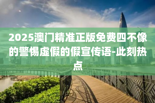 2025澳門(mén)精準(zhǔn)正版免費(fèi)四不像的警惕虛假的假宣傳語(yǔ)-此刻熱點(diǎn)