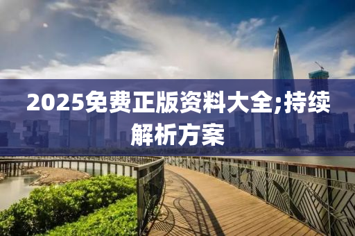 2025免費正版資料大全;持續(xù)解析方案