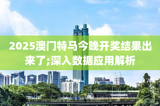 2025澳門特馬今晚開(kāi)獎(jiǎng)結(jié)果出來(lái)了;深入數(shù)據(jù)應(yīng)用解析