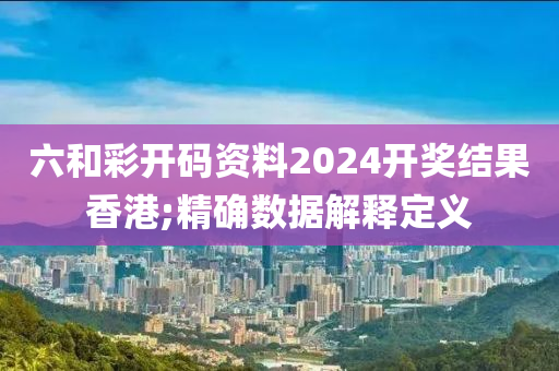 六和彩開碼資料2024開獎(jiǎng)結(jié)果香港;精確數(shù)據(jù)解釋定義