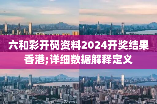 六和彩開碼資料2024開獎結(jié)果香港;詳細(xì)數(shù)據(jù)解釋定義