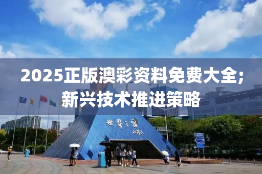 2025正版澳彩資料免費大全;新興技術(shù)推進(jìn)策略