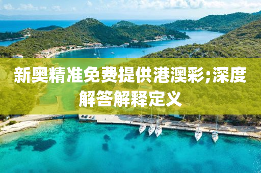 新奧精準免費提供港澳彩;深度解答解釋定義