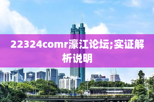 22324comr濠江論壇;實(shí)證解析說(shuō)明