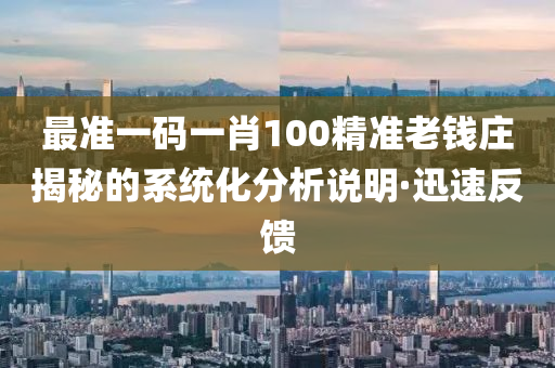 最準一碼一肖100精準老錢莊揭秘的系統化分析說明·迅速反饋