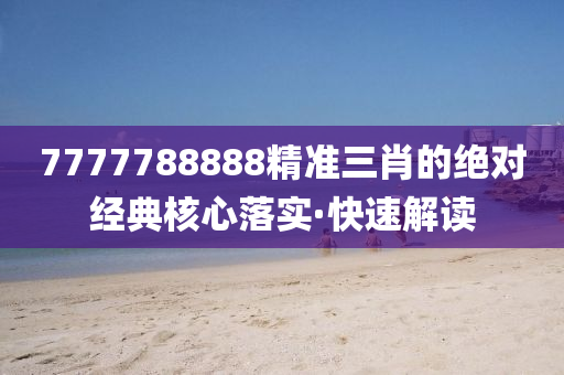 7777788888精準(zhǔn)三肖的絕對(duì)經(jīng)典核心落實(shí)·快速解讀