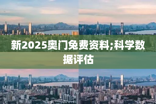 新2025奧門兔費(fèi)資料;科學(xué)數(shù)據(jù)評(píng)估