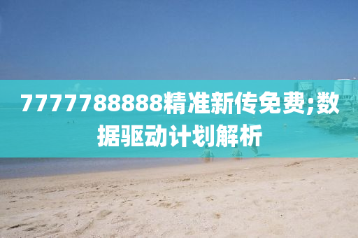 7777788888精準(zhǔn)新傳免費(fèi);數(shù)據(jù)驅(qū)動(dòng)計(jì)劃解析