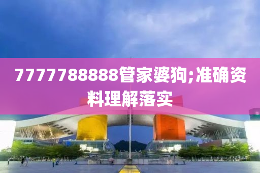 7777788888管家婆狗;準(zhǔn)確資料理解落實