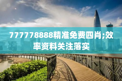 777778888精準(zhǔn)免費四肖;效率資料關(guān)注落實