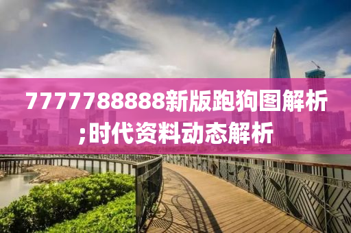 7777788888新版跑狗圖解析;時代資料動態(tài)解析