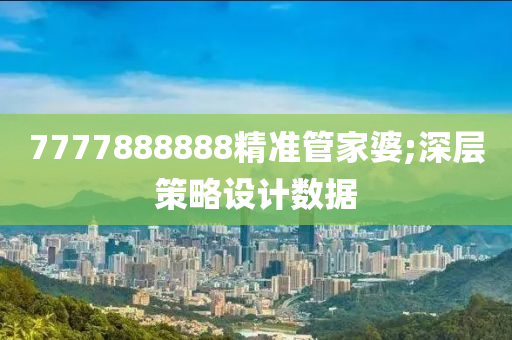 7777888888精準管家婆;深層策略設(shè)計數(shù)據(jù)