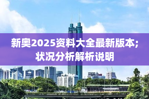 新奧2025資料大全最新版本;狀況分析解析說明